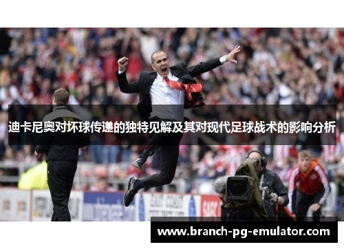 迪卡尼奥对坏球传递的独特见解及其对现代足球战术的影响分析