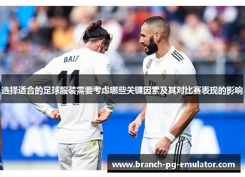 选择适合的足球服装需要考虑哪些关键因素及其对比赛表现的影响