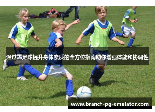 通过踢足球提升身体素质的全方位指南助你增强体能和协调性