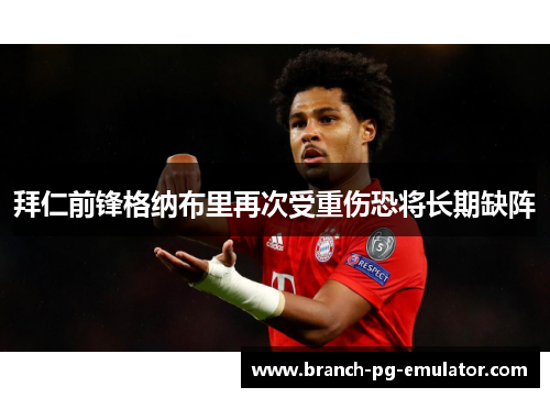 拜仁前锋格纳布里再次受重伤恐将长期缺阵