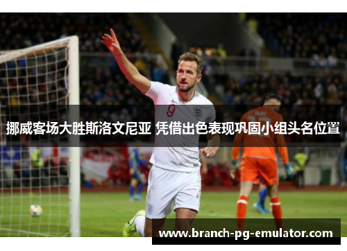 挪威客场大胜斯洛文尼亚 凭借出色表现巩固小组头名位置