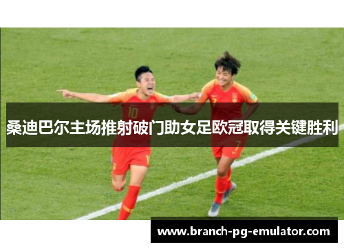 桑迪巴尔主场推射破门助女足欧冠取得关键胜利