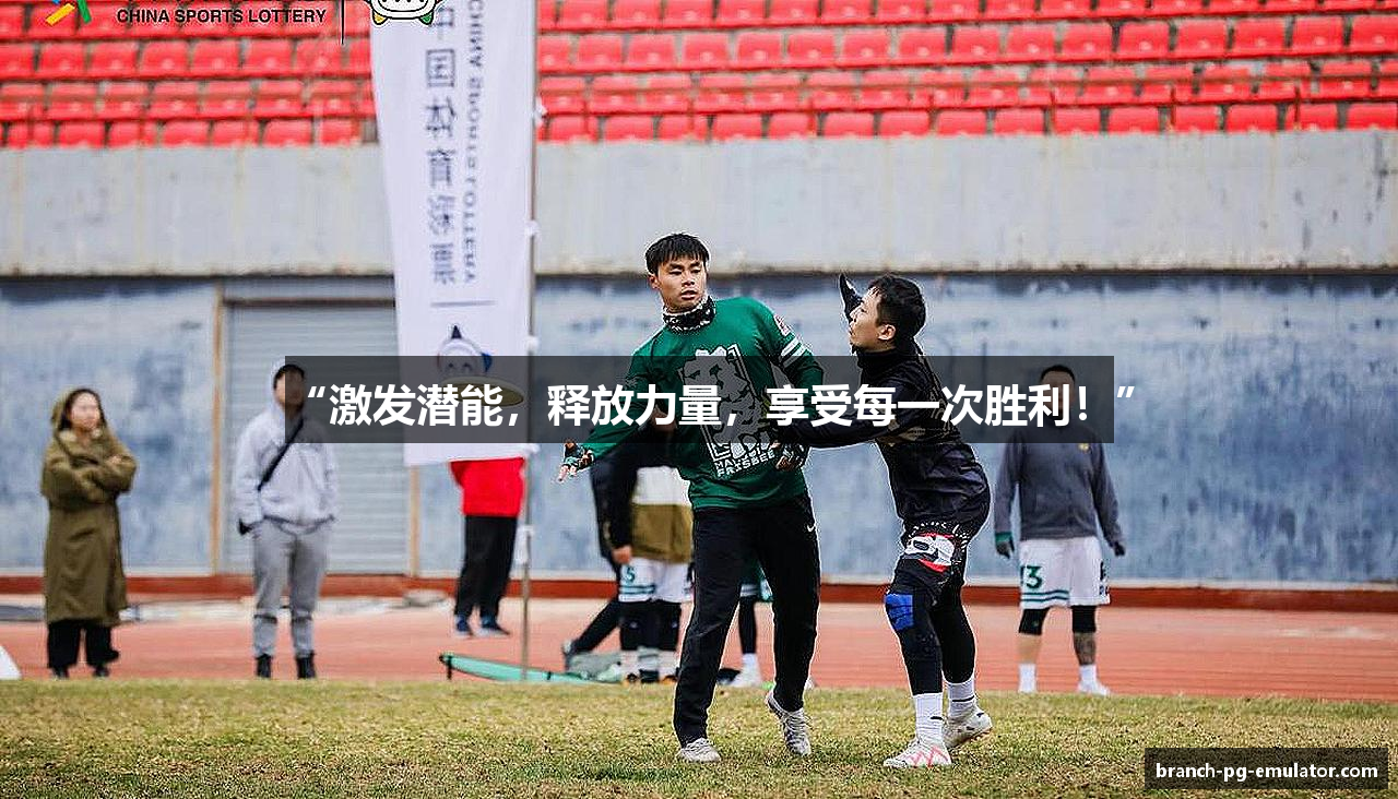 “激发潜能，释放力量，享受每一次胜利！”